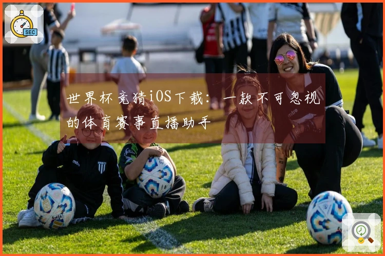 世界杯竞猜iOS下载：一款不可忽视的体育赛事直播助手