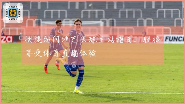 快捷访问沙巴买球主站指南：轻松享受体育直播体验