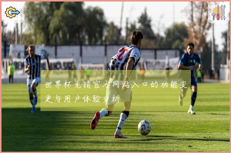 世界杯竞猜官方网站入口的功能变更与用户体验分析