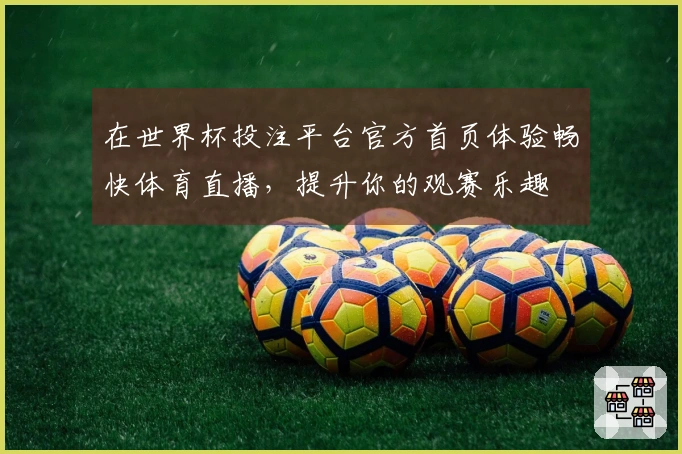 在世界杯投注平台官方首页体验畅快体育直播，提升你的观赛乐趣