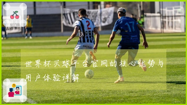 世界杯买球平台官网的核心优势与用户体验详解