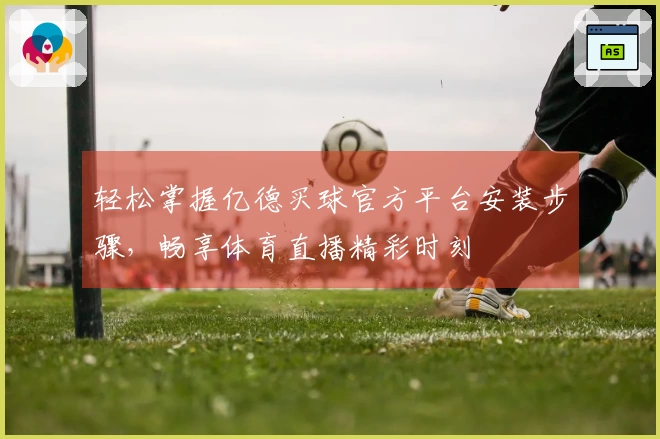 轻松掌握亿德买球官方平台安装步骤，畅享体育直播精彩时刻