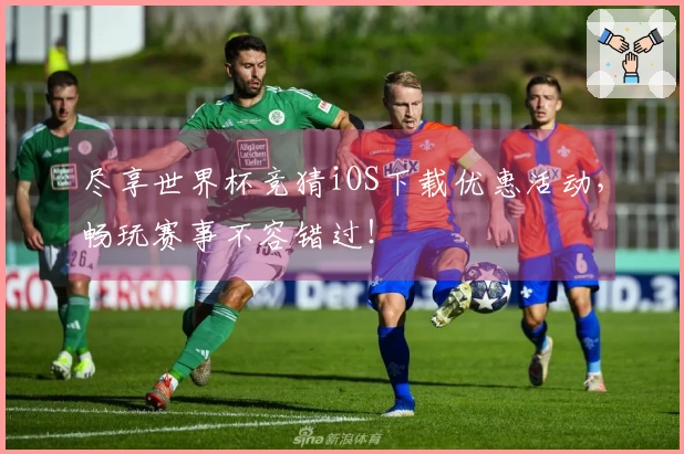尽享世界杯竞猜iOS下载优惠活动，畅玩赛事不容错过！