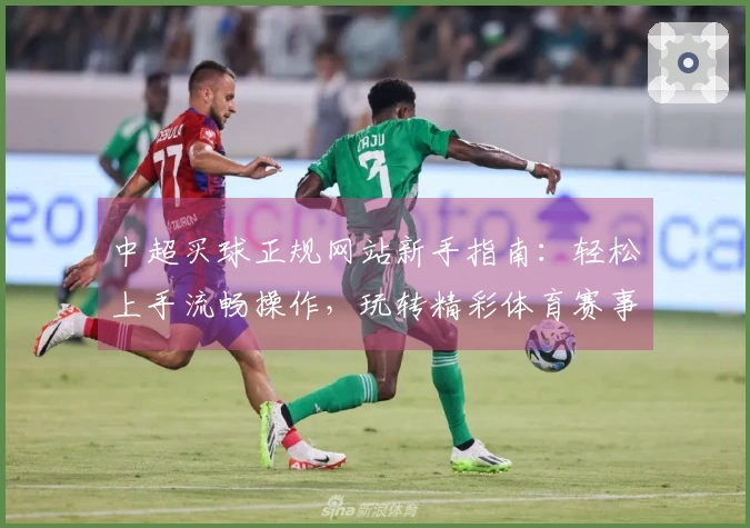 中超买球正规网站新手指南：轻松上手流畅操作，玩转精彩体育赛事体验