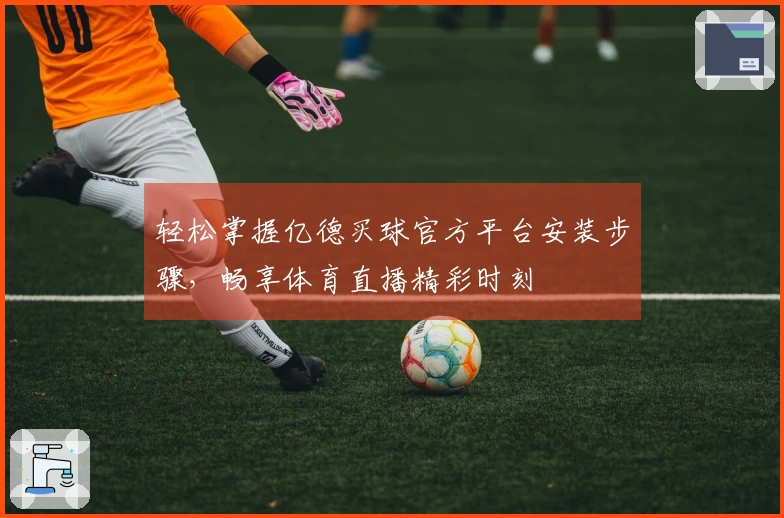 轻松掌握亿德买球官方平台安装步骤，畅享体育直播精彩时刻