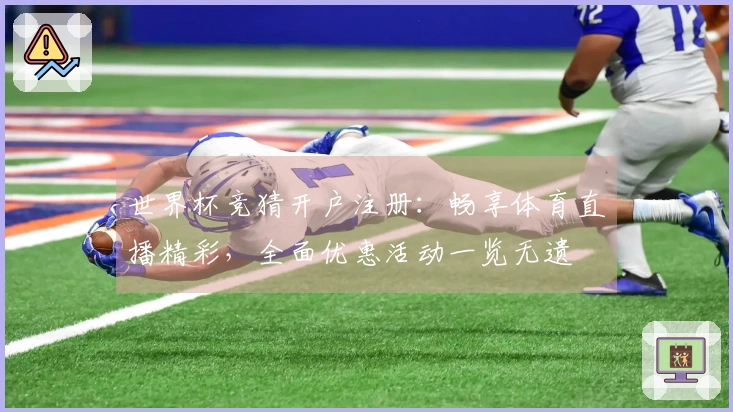 世界杯竞猜开户注册：畅享体育直播精彩，全面优惠活动一览无遗