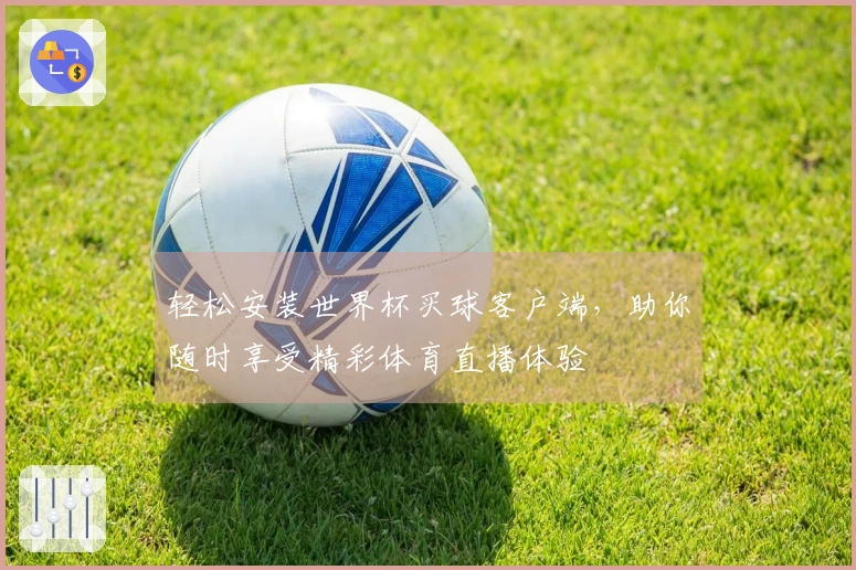 轻松安装世界杯买球客户端，助你随时享受精彩体育直播体验