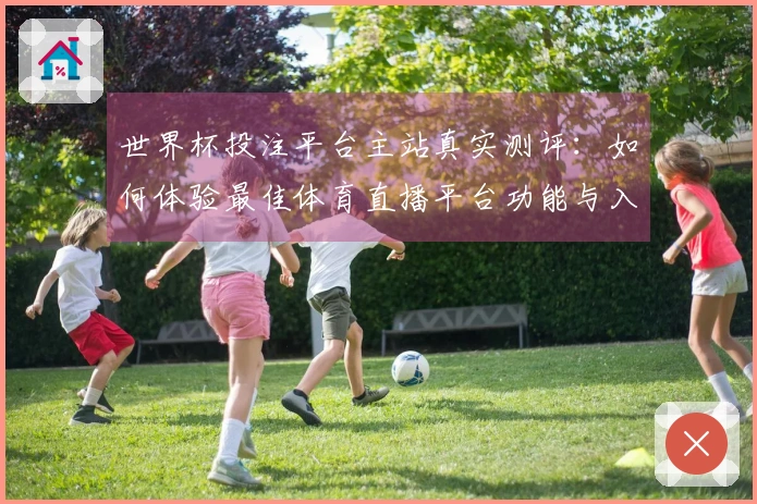 世界杯投注平台主站真实测评：如何体验最佳体育直播平台功能与入口指南