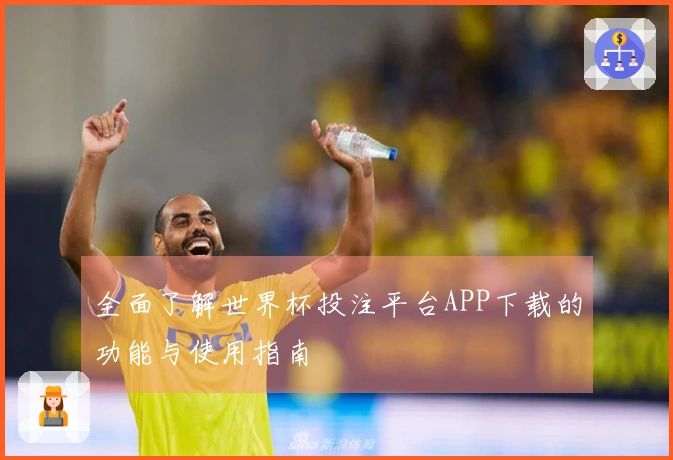 全面了解世界杯投注平台APP下载的功能与使用指南