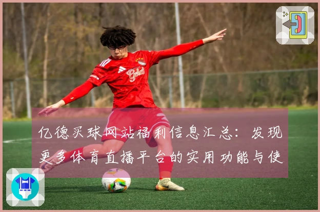 亿德买球网站福利信息汇总：发现更多体育直播平台的实用功能与使用体验