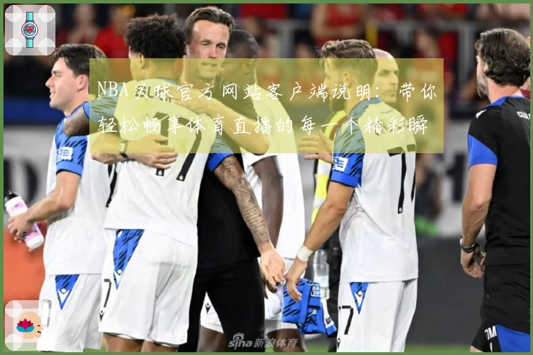 NBA买球官方网站客户端说明：带你轻松畅享体育直播的每一个精彩瞬间