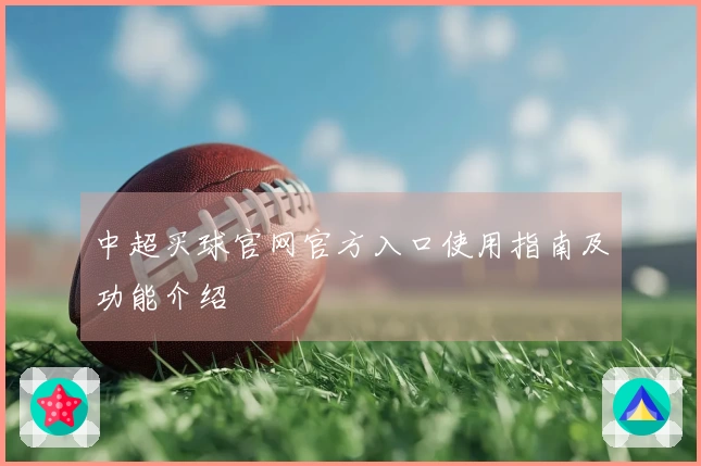 中超买球官网官方入口使用指南及功能介绍
