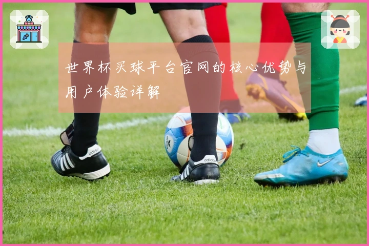 世界杯买球平台官网的核心优势与用户体验详解
