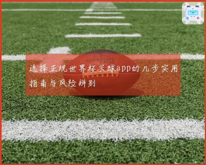 选择正规世界杯买球app的几步实用指南与风险辨别