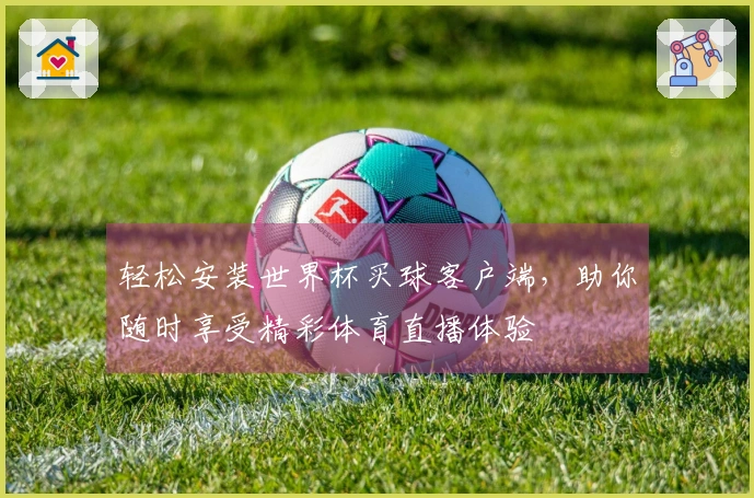 轻松安装世界杯买球客户端，助你随时享受精彩体育直播体验