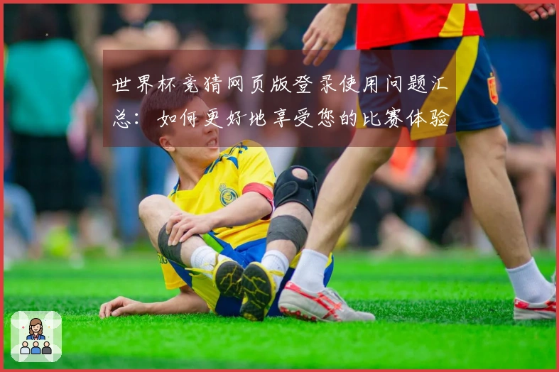 世界杯竞猜网页版登录使用问题汇总：如何更好地享受您的比赛体验