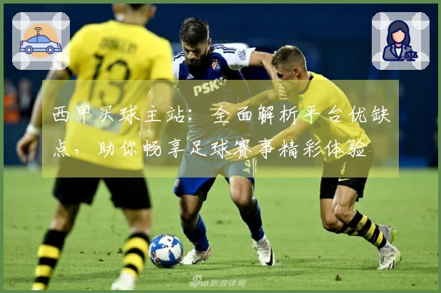 西甲买球主站:全面解析平台优缺点,助你畅享足球赛事精彩体验