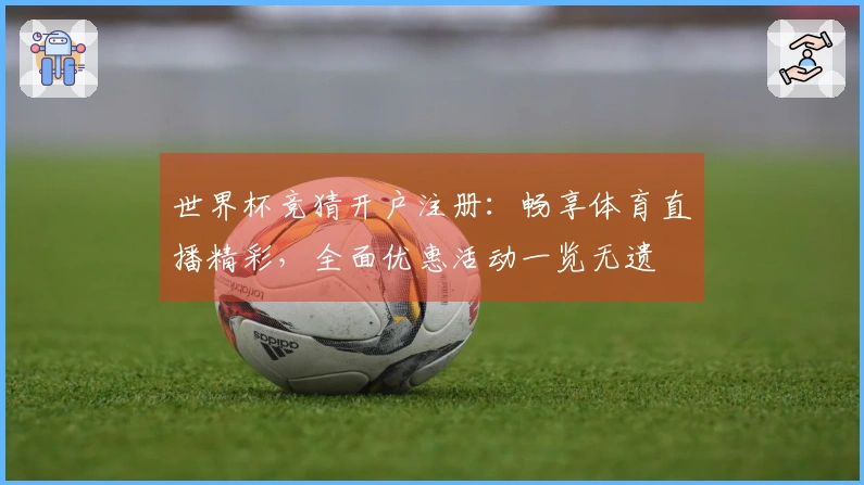 世界杯竞猜开户注册:畅享体育直播精彩,全面优惠活动一览无遗
