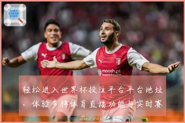 轻松进入世界杯投注平台平台地址,体验多样体育直播功能与实时赛程信息