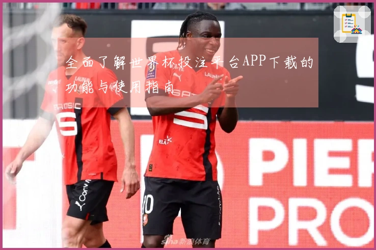 全面了解世界杯投注平台APP下载的功能与使用指南