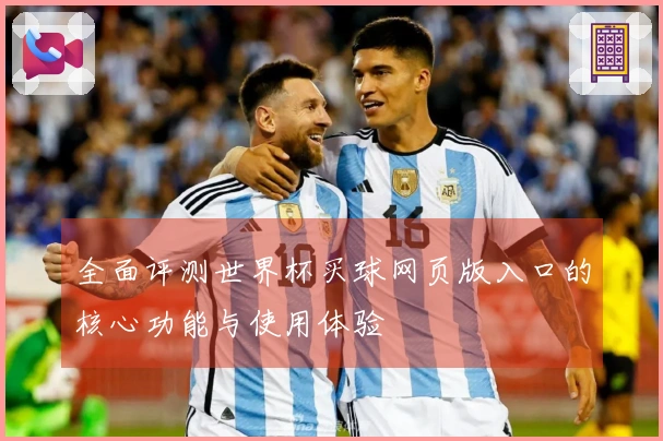 全面评测世界杯买球网页版入口的核心功能与使用体验