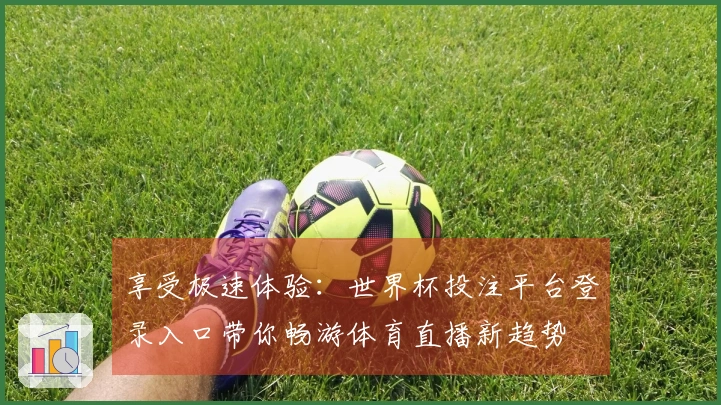 享受极速体验：世界杯投注平台登录入口带你畅游体育直播新趋势