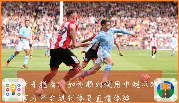新手指南：如何顺利使用中超买球官方平台进行体育直播体验