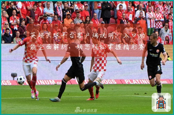 英超买球平台客户端说明：入口功能全面解析，助您轻松掌握精彩赛事体验