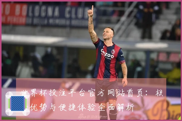 世界杯投注平台官方网站首页：核心优势与便捷体验全面解析
