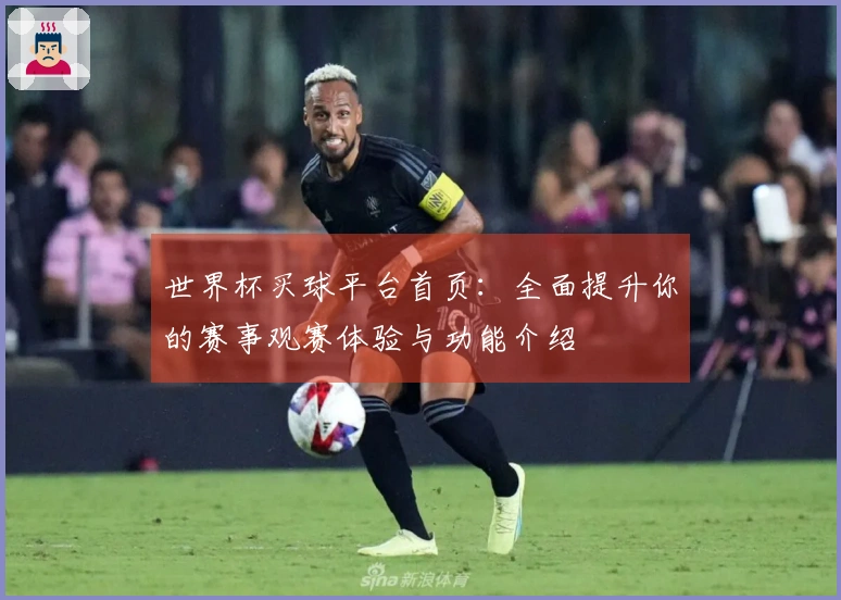世界杯买球平台首页：全面提升你的赛事观赛体验与功能介绍