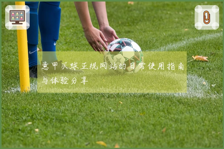 意甲买球正规网站的日常使用指南与体验分享