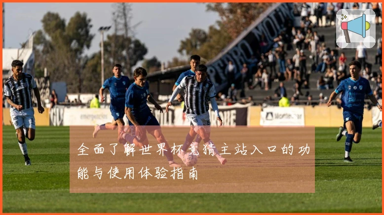 全面了解世界杯竞猜主站入口的功能与使用体验指南