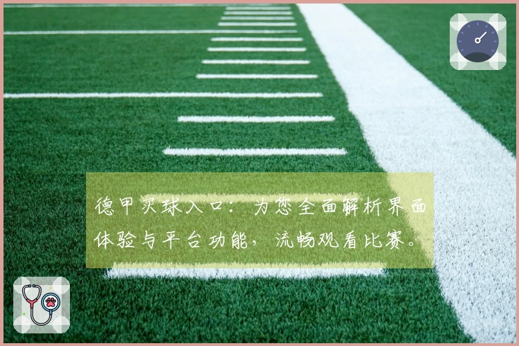 德甲买球入口：为您全面解析界面体验与平台功能，流畅观看比赛。