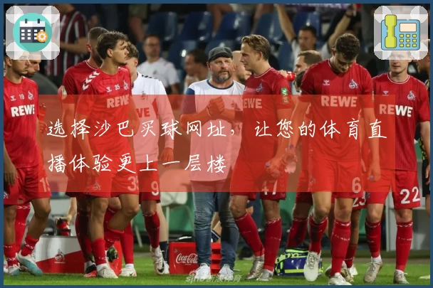 选择沙巴买球网址，让您的体育直播体验更上一层楼