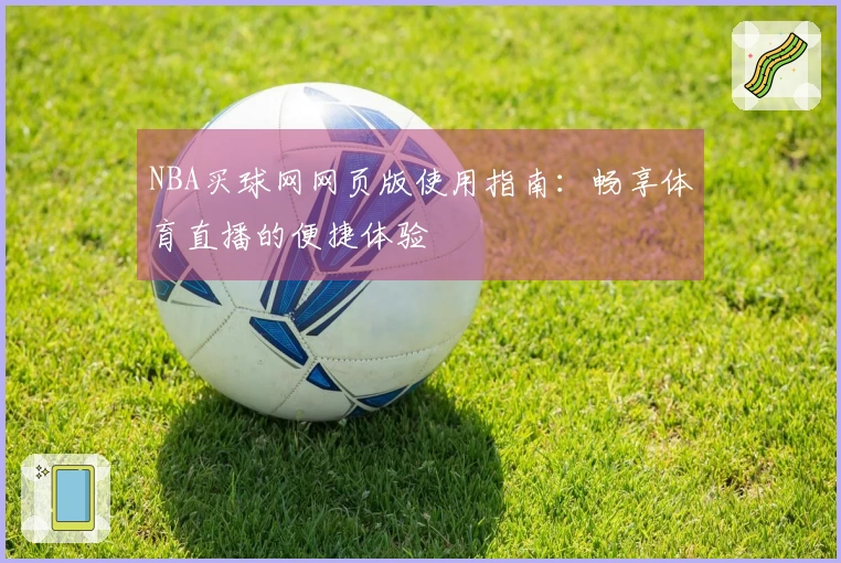 NBA买球网网页版使用指南：畅享体育直播的便捷体验