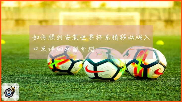 如何顺利安装世界杯竞猜移动端入口及详细功能介绍